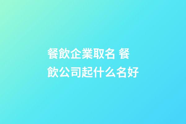 餐飲企業取名 餐飲公司起什么名好